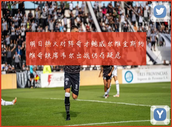 明日热火对阵奇才鲍威尔维金斯约维奇缺席韦尔出战仍存疑虑