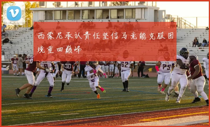 西蒙尼承认责任坚信马竞能克服困境重回巅峰